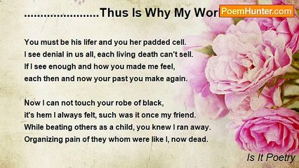 Is It Poetry - .......................Thus Is Why My World Must Be