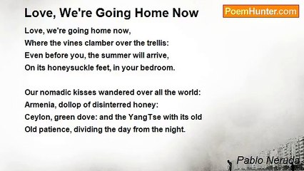Pablo Neruda - Love, We're Going Home Now