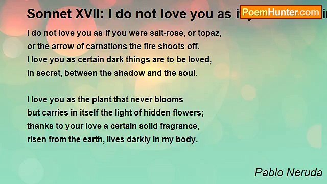 Pablo Neruda - Sonnet XVII: I do not love you as if you were brine-rose, topaz