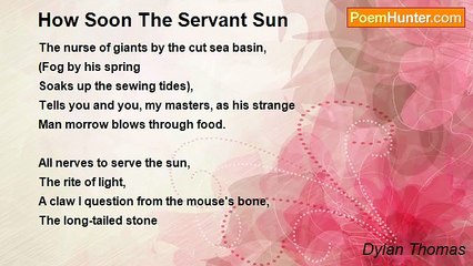 Dylan Thomas - How Soon The Servant Sun