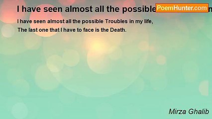 Mirza Ghalib - I have seen almost all the possible Troubles in my life