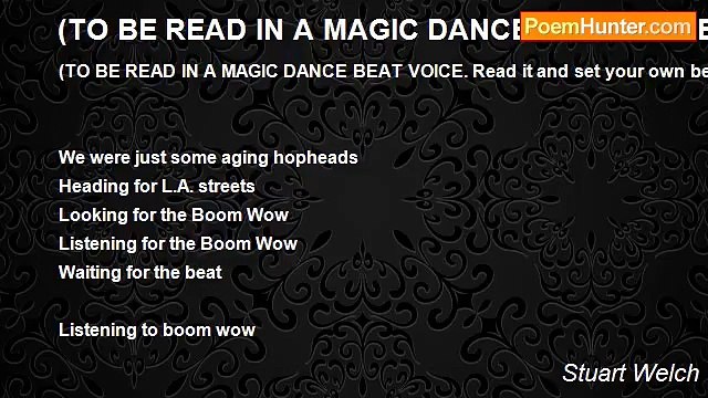 Stuart Welch - (TO BE READ IN A MAGIC DANCE BEAT VOICE. Read it and set your own beat, the beat you feel)