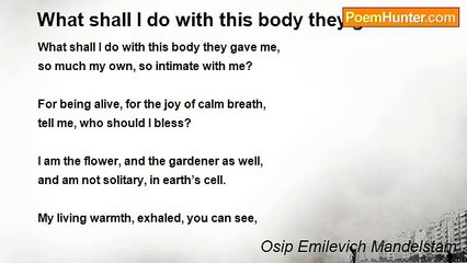 Osip Emilevich Mandelstam - What shall I do with this body they gave me