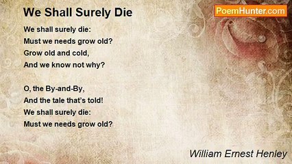 William Ernest Henley - We Shall Surely Die