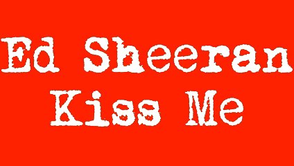 Ed Sheeran ~ Kiss Me ~ Lyrics