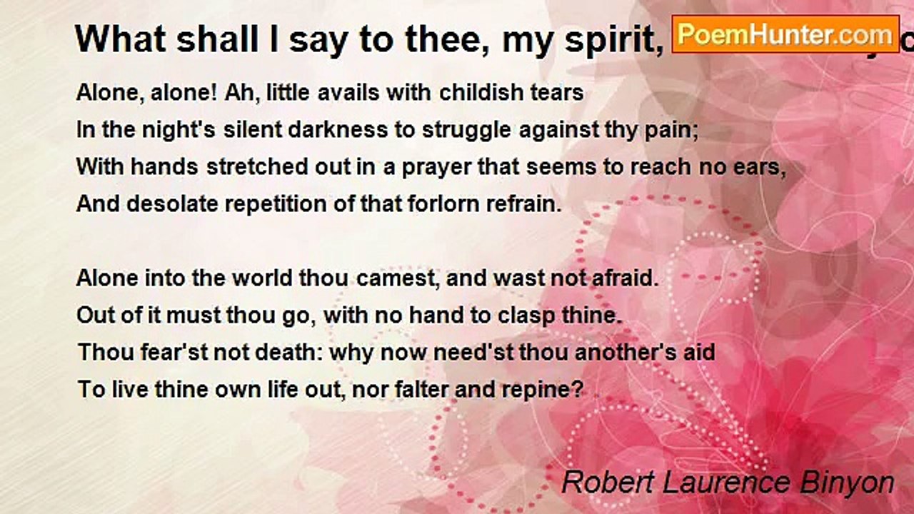 Robert Laurence Binyon - What shall I say to thee, my spirit, so soon dejected