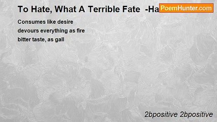 2bpositive 2bpositive - To Hate, What A Terrible Fate  -Haiku