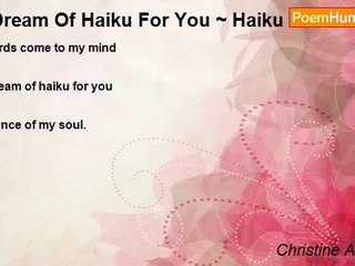 Christine A Kysely - I Dream Of Haiku For You ~ Haiku