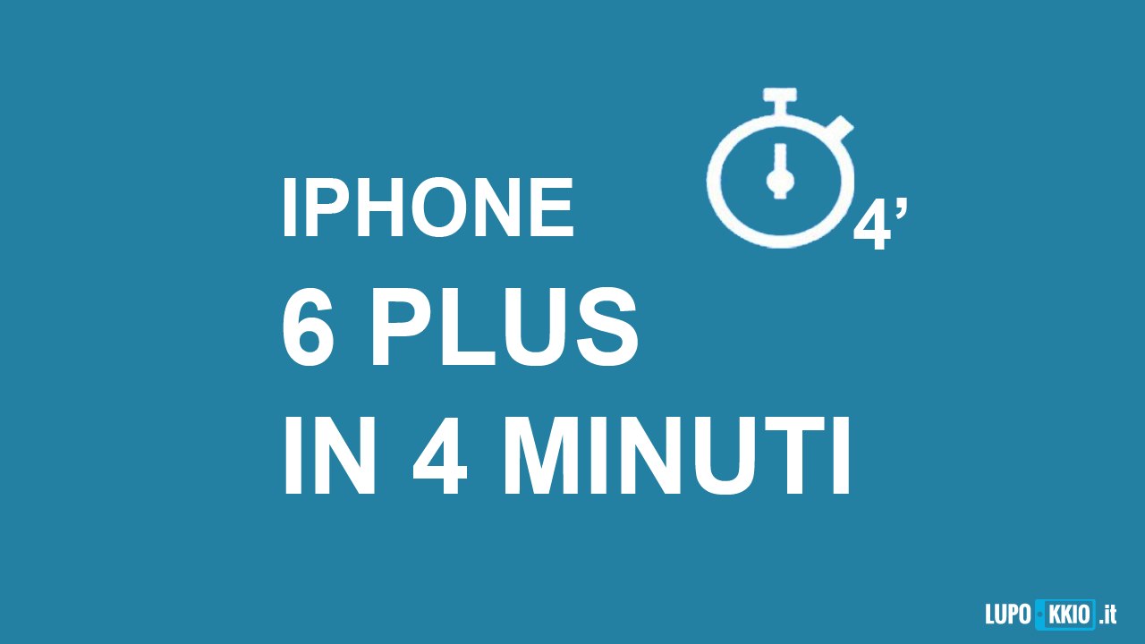 iPhone 6 Plus in 4 minuti da Lupokkio.it
