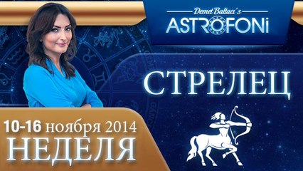 СТРЕЛЕЦ, НЕДЕЛЯ ,  10-16 ноября 2014