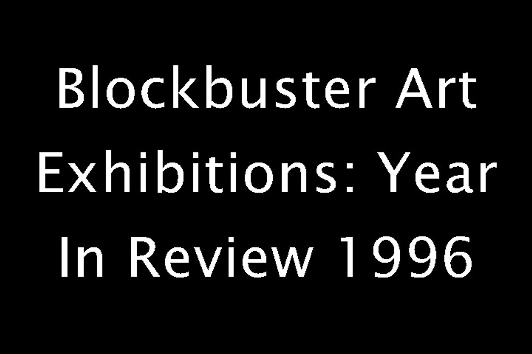 Blockbuster Art Exhibitions: Year In Review 1996