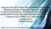 Vanguard Gh-300T Pistol Style Ball Head With Built In Electronic Shutter Trigger for Canon EOS Rebel T1i/T2i/T3/T3i/T4i/EOS 1D MARK III/1D MARK IV/1DS MARK II/5D/7D/20D/30D/40D/50D/60D/XS/Xsi/Xti SLR Cameras and a FREE 5 pc Cleaning Kit for Camera/Lens