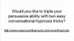 Conversational Hypnosis Tricks – Triple Your Persuasive Ability with These Two Conversational Hypnosis Tricks