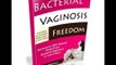 Bacterial Vaginosis Freedom - Proven Bacterial Vaginosis Natural Treatment to Eliminate BV