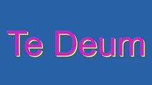 How to Pronounce Te Deum