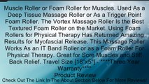 Muscle Roller or Foam Roller for Muscles. Used As a Deep Tissue Massage Roller or As a Trigger Point Foam Roller. The Vortex Massage Roller Is the Best Textured Foam Roller on the Market. Using Foam Rollers for Physical Therapy Has Returned Amazing Result