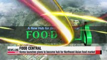 Korea launches plans to become hub for Northeast Asian food market