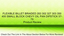 FLEXIBLE BILLET BRAIDED 283 302 327 303 350 400 SMALL BLOCK CHEVY OIL PAN DIPSTICK 57-79 Review