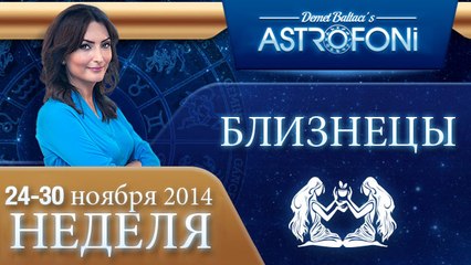БЛИЗНЕЦЫ, НЕДЕЛЯ ,  24-30 ноября 2014