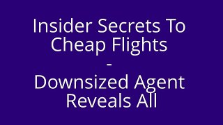 Insider Secrets To Cheap Flights - Downsized Agent Reveals All