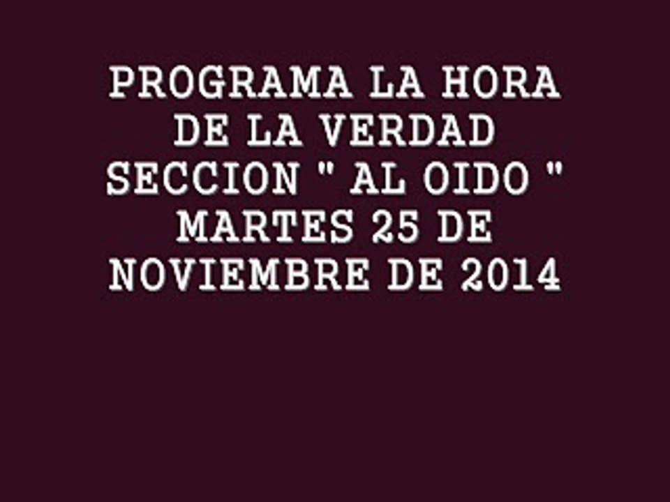 PROGRAMA LA HORA DE LA VERDAD - SECCION AL OIDO - NOVIEMBRE 25, 2014