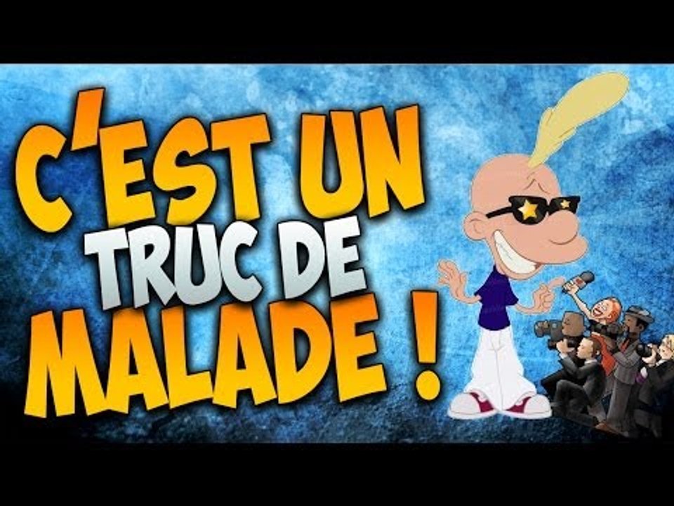 C'EST UN TRUC DE MALADE !