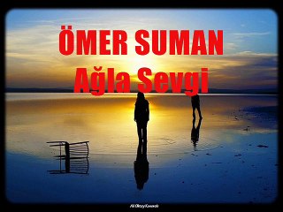 ÖMER SUMAN : Ağla sevgilim