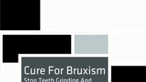 Cure For Bruxism - Stop Teeth Grinding And Clenching - Tmj