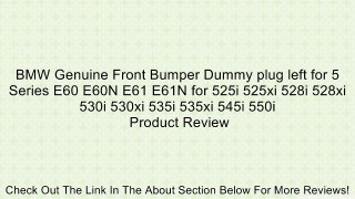 BMW Genuine Front Bumper Dummy plug left for 5 Series E60 E60N E61 E61N for 525i 525xi 528i 528xi 530i 530xi 535i 535xi 545i 550i Review