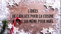 5 idées de cadeaux pour la cuisine à faire soi-même pour Noël