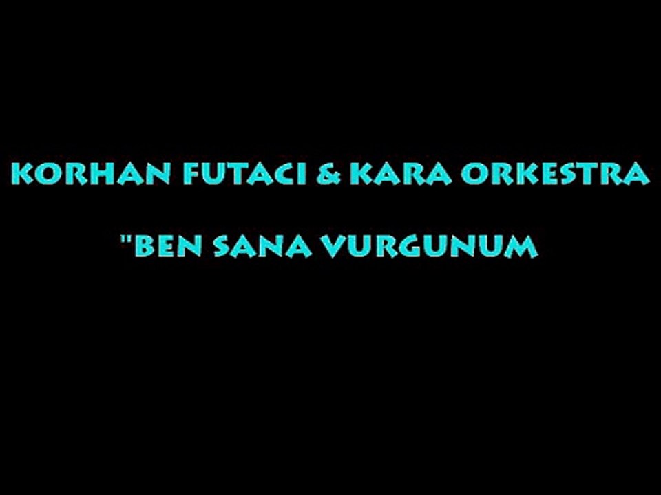KORHAN FUTACI & KARA ORKESTRA: BEN SANA VURGUNUM...