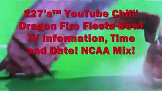 227's™ YouTube Chili' Fiesta Bowl (Dragon Fire Movie) TV Information, Date, Time! NCAA Mix!