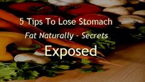 5 Tips To Lose Stomach Fat Naturally -- Learn How To Burn Fat Quicker Than You Thought Possible!