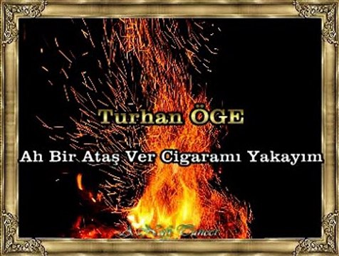 Turhan ÖGE *Ah Bir Ataş Ver Cigaramı Yakayım*