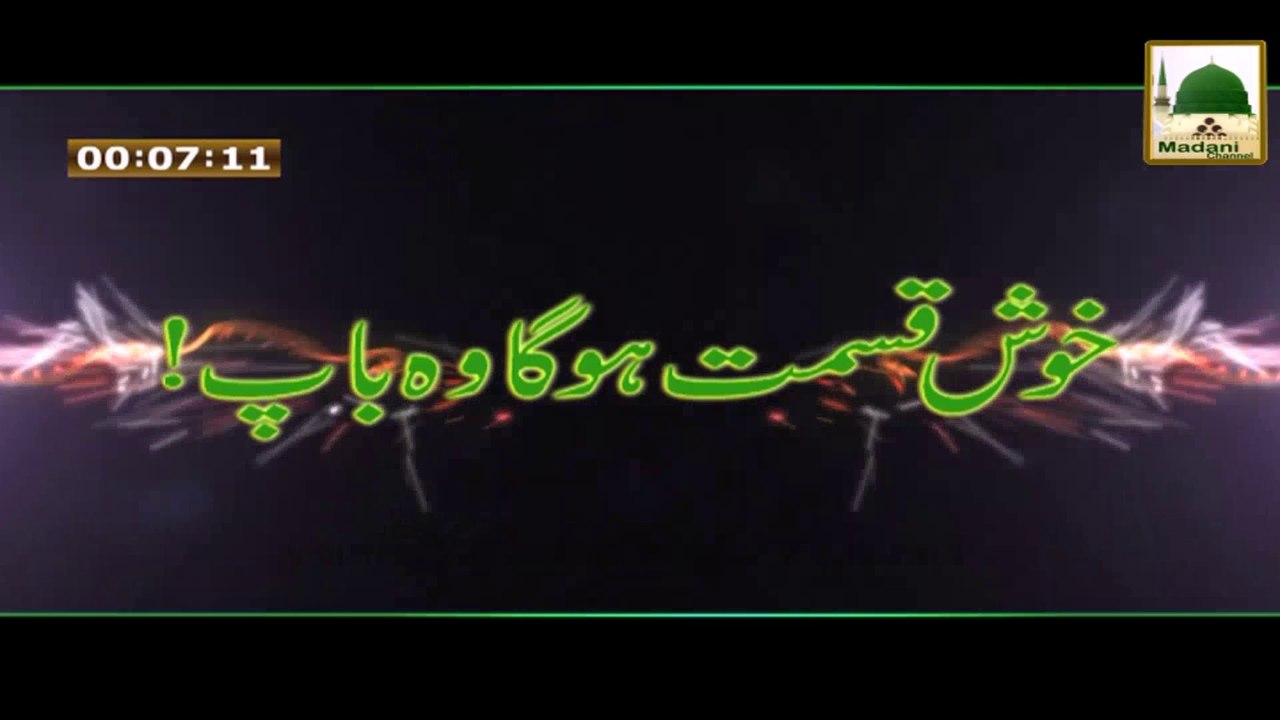 Madani Muzakray Ki Madani Mehak - Khush Qismat Hoga Wo Baap - Maulana Ilyas Qadri