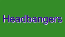 How to Pronounce Headbangers