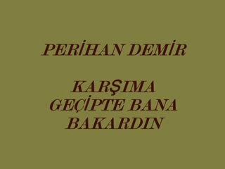 PERİHAN DEMİR KARŞIMA GEÇİPTE BANA BAKARDIN (1)