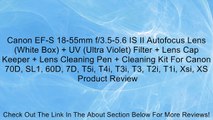 Canon EF-S 18-55mm f/3.5-5.6 IS II Autofocus Lens (White Box)   UV (Ultra Violet) Filter   Lens Cap Keeper   Lens Cleaning Pen   Cleaning Kit For Canon 70D, SL1, 60D, 7D, T5i, T4i, T3i, T3, T2i, T1i, Xsi, XS Review