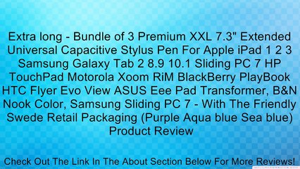 Extra long - Bundle of 3 Premium XXL 7.3" Extended Universal Capacitive Stylus Pen For Apple iPad 1 2 3 Samsung Galaxy Tab 2 8.9 10.1 Sliding PC 7 HP TouchPad Motorola Xoom RiM BlackBerry PlayBook HTC Flyer Evo View ASUS Eee Pad Transformer, B&N Nook Colo