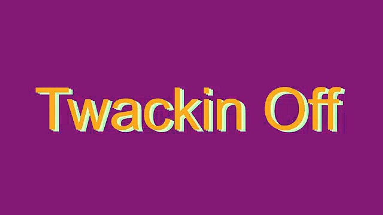 How to Pronounce Twackin Off