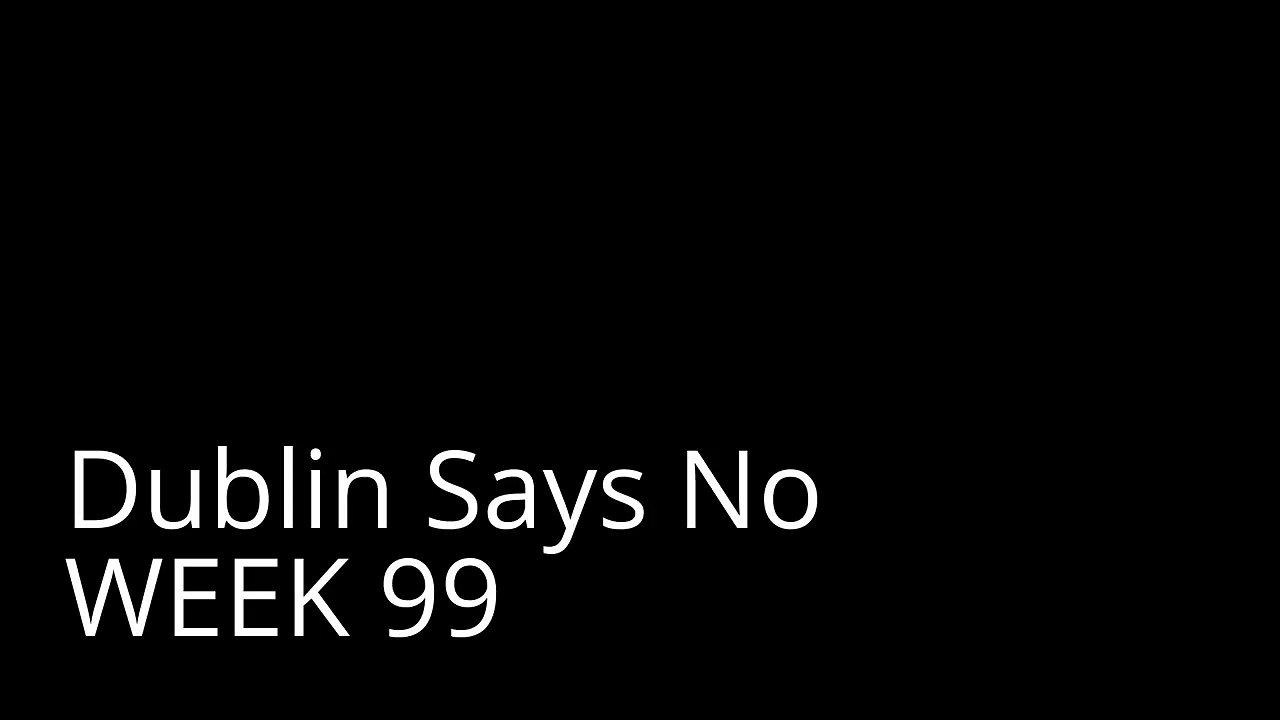 Dublin Says No Week 99