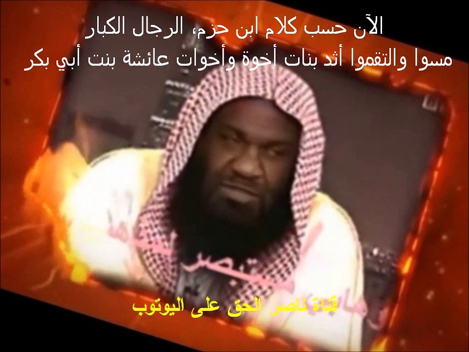 الآن حسب كلام ابن حزم، الرجال الكبار مسوا والتقموا أثد بنات أخوة وأخوات عائشة بنت أبي بكر