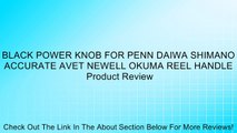 BLACK POWER KNOB FOR PENN DAIWA SHIMANO ACCURATE AVET NEWELL OKUMA REEL HANDLE Review