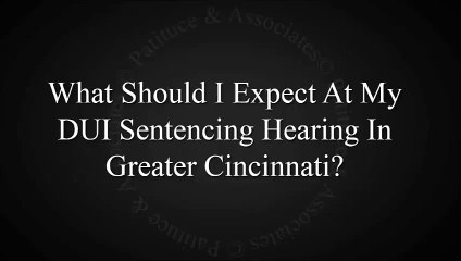 What Should I Expect At My DUI Sentencing Hearing In Greater Cincinnati?