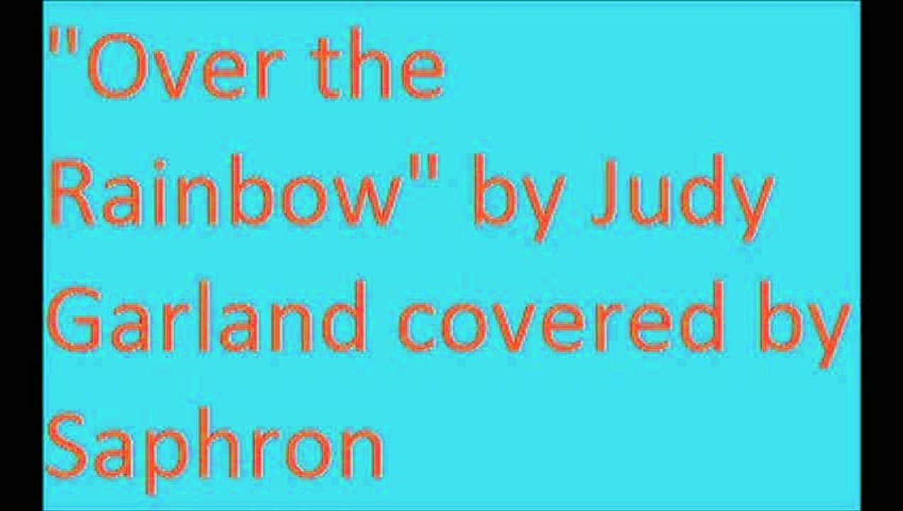 "Over the Rainbow" by Judy Garland covered by Saphron