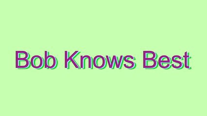 How to Pronounce Bob Knows Best