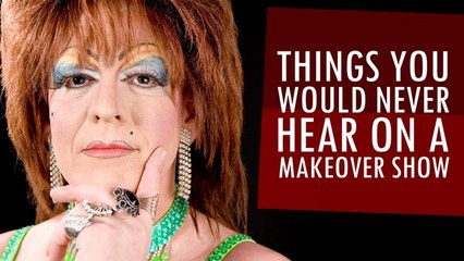 Things You Would Never Hear On A Makeover Show