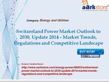 Aarkstore -Switzerland Power Market Outlook to 2030, Update 2014 - Market Trends, Regulations and Competitive Landscape
