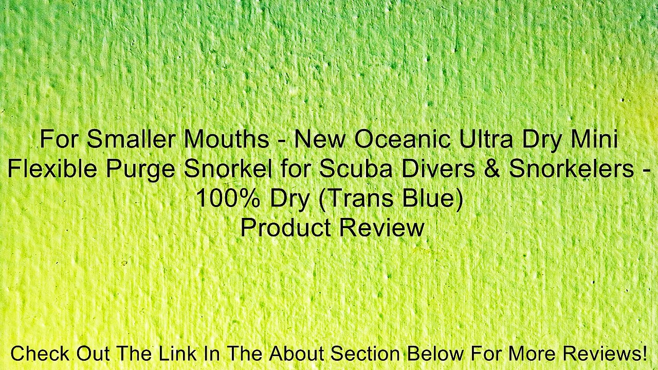 For Smaller Mouths - New Oceanic Ultra Dry Mini Flexible Purge Snorkel for Scuba Divers & Snorkelers - 100% Dry (Trans Blue) Review