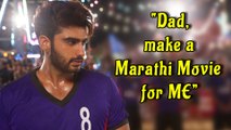 Arjun Kapoor Wants His Dad To Make Marathi Movie!